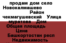 продам дом село  Новокалмашево                  › Район ­ чекмагушевский › Улица ­ муратова › Дом ­ 28 › Общая площадь ­ 40 › Цена ­ 500 000 - Башкортостан респ. Недвижимость » Квартиры продажа   